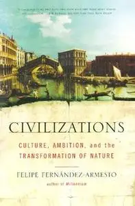 «Civilizations: Culture, Ambition, and the Transformation of Nature» by Felipe Fernandez-Armesto