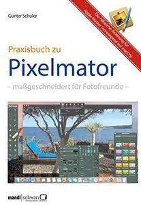 Pixelmator in der Praxis - Bilder besser bearbeiten / die hilfreiche Anleitung: maßgeschneidert für Foto-Liebhaber