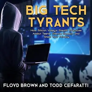 Big Tech Tyrants: How Silicon Valley's Stealth Practices Addict Teens, Silence Speech and Steal Your Privacy [Audiobook]