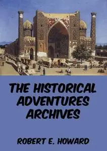 «The Historical Adventures Archives» by Robert E. Howard