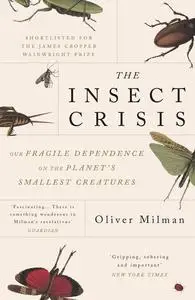 «The Insect Crisis: The Fall of the Tiny Empires That Run the World» by Oliver Milman