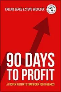 90 Days To Profit: A Proven System To Transform Your Business