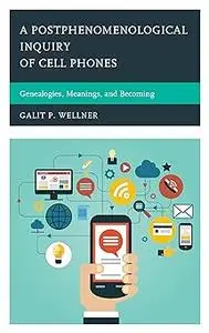 A Postphenomenological Inquiry of Cell Phones: Genealogies, Meanings, and Becoming