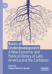 Roots of Underdevelopment: A New Economic and Political History of Latin America and the Caribbean
