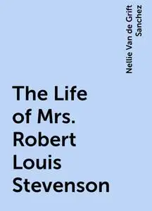 «The Life of Mrs. Robert Louis Stevenson» by Nellie Van de Grift Sanchez