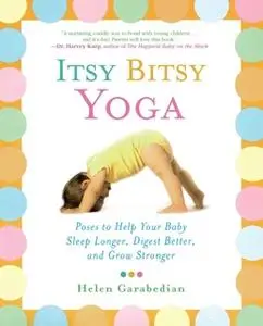 «Itsy Bitsy Yoga: Poses to Help Your Baby Sleep Longer, Digest Better, and Grow Stronger» by Helen Garabedian