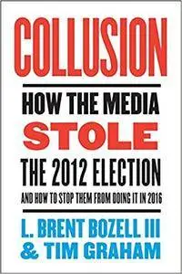 Collusion: How the Media Stole the 2012 Election—-and How to Stop Them from Doing It in 2016