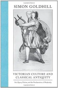 Victorian Culture and Classical Antiquity: Art, Opera, Fiction, and the Proclamation of Modernity