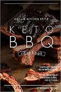 Grill Kitchen Style Keto BBQ Cookbook: Simple Yet Tasty Keto BBQ Recipes Fresh from Your Backyard Grill or Kitchen