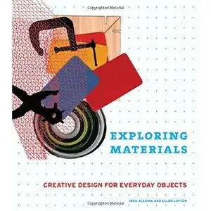 Exploring Materials: Creative Design for Everyday Objects by Ellen Lupton, Alesina Inna