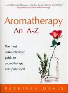 Aromatherapy: An A-Z: The Most Comprehensive Guide to Aromatherapy Ever Published