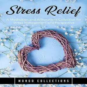 «Stress Relief: A Meditation and Affirmations Collection for Stress Management and Perspective» by Mondo Collections