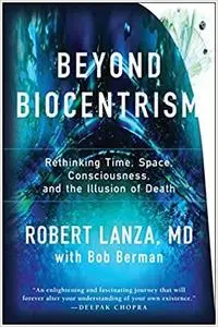 Beyond Biocentrism: Rethinking Time, Space, Consciousness, and the Illusion of Death
