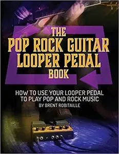 The Pop Rock Guitar Looper Pedal Book: How to Use Your Guitar Looper Pedal to Play Pop Rock Music