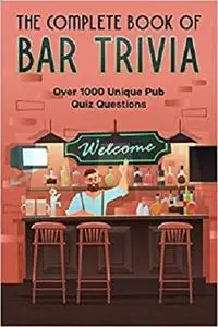 The Complete Book Of Bar Trivia: Over 1000 Unique Pub Quiz Questions