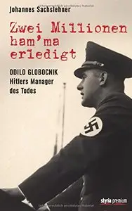 Zwei Millionen ham'ma erledigt: Odilo Globocnik - Hitlers Manager des Todes
