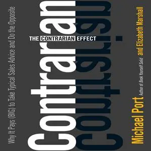 «The Contrarian Effect: Why It Pays (Big) to Take Typical Sales Advice and Do the Opposite» by Michael Port,Elizabeth Ma