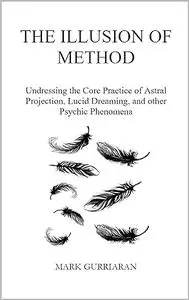The Illusion of Method: Undressing the Core Practice of Astral Projection, Lucid Dreaming, and other Psychic Phenomena