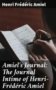 «Amiel's Journal: The Journal Intime of Henri-Frédéric Amiel» by Henri Frédéric Amiel