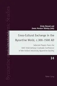 Cross-Cultural Exchange in the Byzantine World, c.300–1500 AD: Selected Papers from the XVII International Graduate Conf