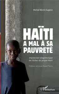 Michel Martin Eugène, "Haïti a mal à sa pauvreté: Impression diagnostique de l'échec du projet Haïti"