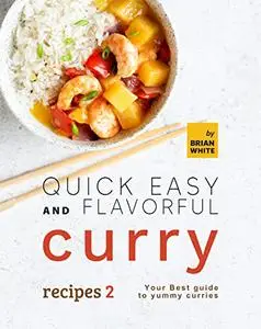 Quick Easy and Flavorful Curry Recipes 2: Your Best Guide to Yummy Curries (Let's Spice Things Up)