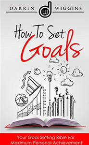 How To Set Goals: Your Goal Setting Bible For Maximum Personal Achievement