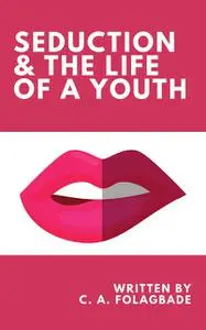«Seduction & the Life of a Youth» by C.A. Folagbade