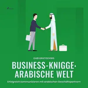 «Business-Knigge - Arabische Welt: Erfolgreich kommunizieren mit arabischen Geschäftspartnern» by Gabi Kratochwil