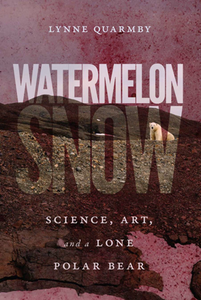Watermelon Snow : Science, Art, and a Lone Polar Bear