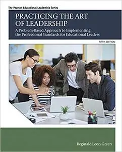 Practicing the Art of Leadership: A Problem-Based Approach to Implementing the Professional Standards for Educational Le Ed 5