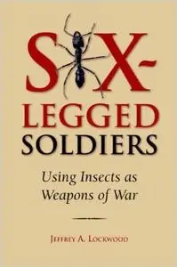 Six-Legged Soldiers: Using Insects as Weapons of War by Jeffrey A. Lockwood (Repost)
