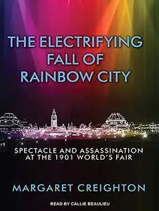 The Electrifying Fall of Rainbow City: Spectacle and Assassination at the 1901 World's Fair [Audiobook]