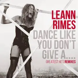 LeAnn Rimes - Dance Like You Don't Give A…Greatest Hits Remixes (2014)