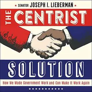 The Centrist Solution: How We Made Government Work and Can Make It Work Again [Audiobook]