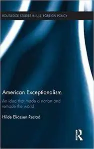 American Exceptionalism: An Idea that Made a Nation and Remade the World