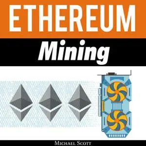 «Ethereum Mining: The Best Solutions To Mine Ether And Make Money With Crypto» by Michael Scott