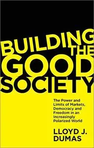 Building the Good Society: The Power and Limits of Markets, Democracy and Freedom in an Increasingly Polarized World