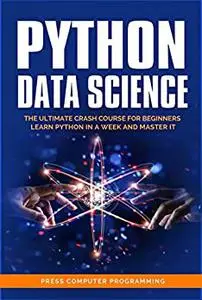 Python Data Science: The Utimate Crash Course for Beginners. Learn Python in a Week and Master It.