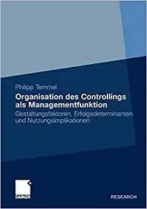 Organisation des Controllings als Managementfunktion: Gestaltungsfaktoren, Erfolgsdeterminanten und Nutzungsimplikationen