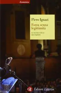 Piero Ignazi - Forza senza legittimità. Il vicolo cieco dei partiti