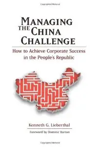 Managing the China Challenge: How to Achieve Corporate Success in the People's Republic