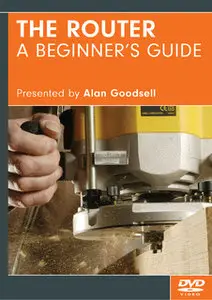 The Router A Beginner's Guide Presented - Alan Goodsell (Repost)