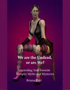 «We Are the Undead, or Are We? – Unraveling Your Favorite Vampire Myths and Mysteries» by Briana Blair