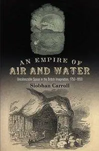 An Empire of Air and Water: Uncolonizable Space in the British Imagination, 1750-1850