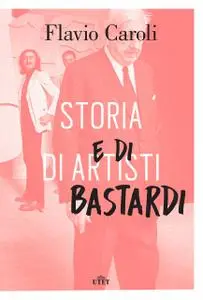 Flavio Caroli - Storia di artisti e di bastardi