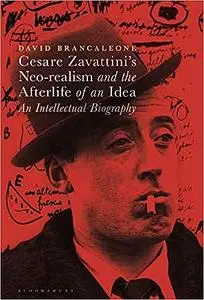 Cesare Zavattini’s Neo-realism and the Afterlife of an Idea: An Intellectual Biography