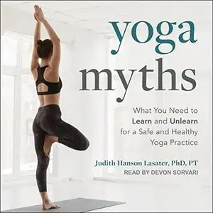 Yoga Myths: What You Need to Learn and Unlearn for a Safe and Healthy Yoga Practice [Audiobook]