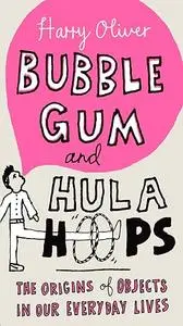 Bubble Gum and Hula Hoops: The Origins of Objects in Our Everyday Lives