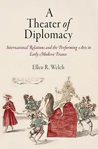 A Theater of Diplomacy: International Relations and the Performing Arts in Early Modern France (Haney Foundation Series)